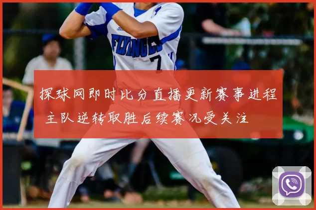 探球网即时比分直播更新赛事进程 主队逆转取胜后续赛况受关注