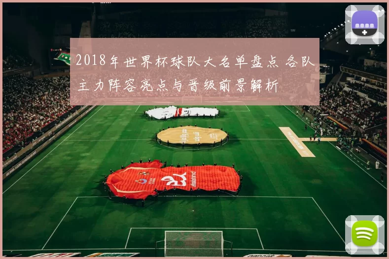 2018年世界杯球队大名单盘点 各队主力阵容亮点与晋级前景解析