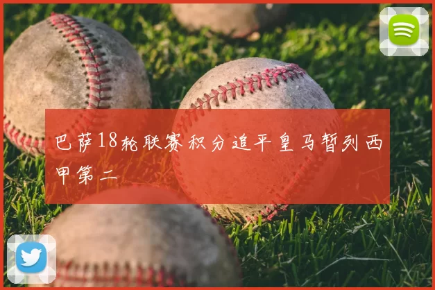巴萨18轮联赛积分追平皇马暂列西甲第二