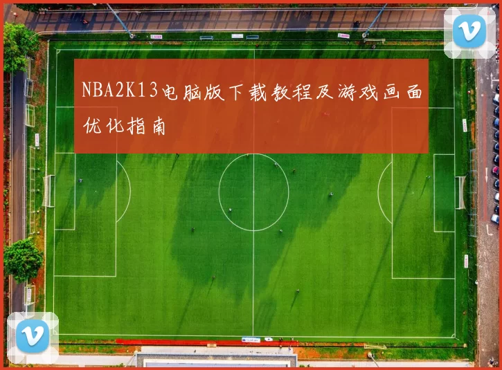 NBA2K13电脑版下载教程及游戏画面优化指南