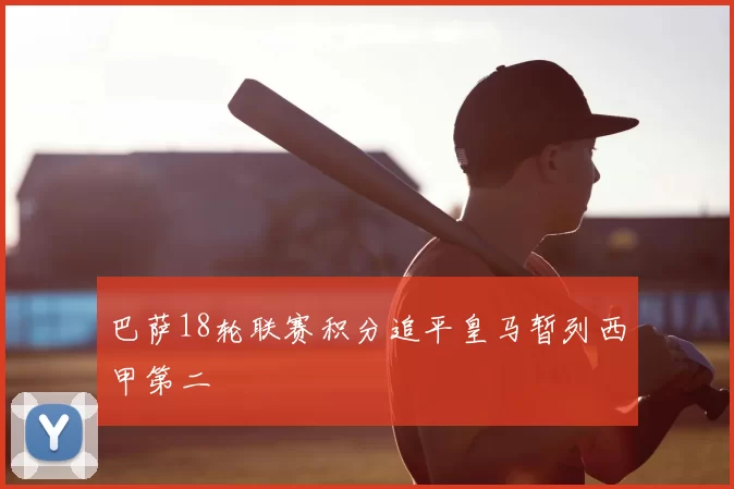 巴萨18轮联赛积分追平皇马暂列西甲第二