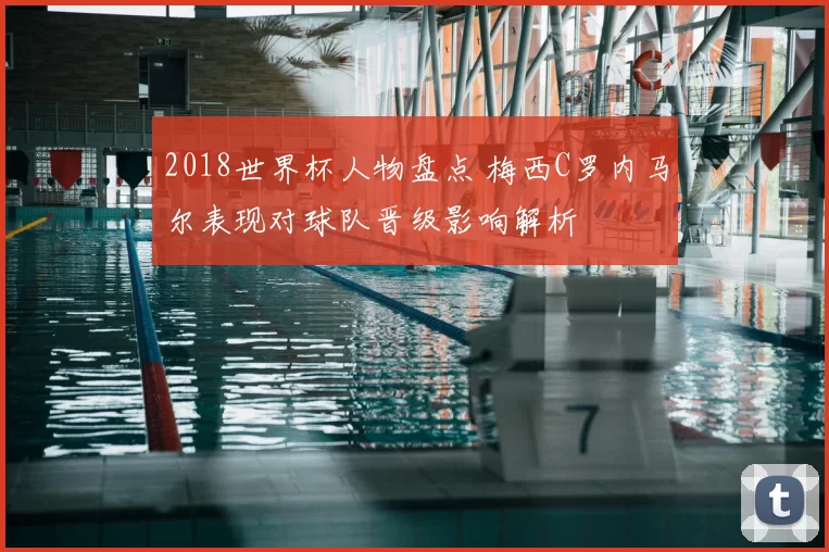 2018世界杯人物盘点 梅西C罗内马尔表现对球队晋级影响解析