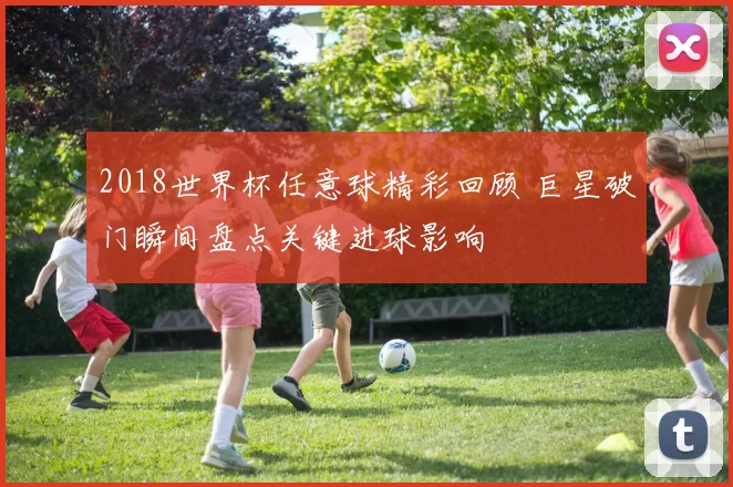 2018世界杯任意球精彩回顾 巨星破门瞬间盘点关键进球影响