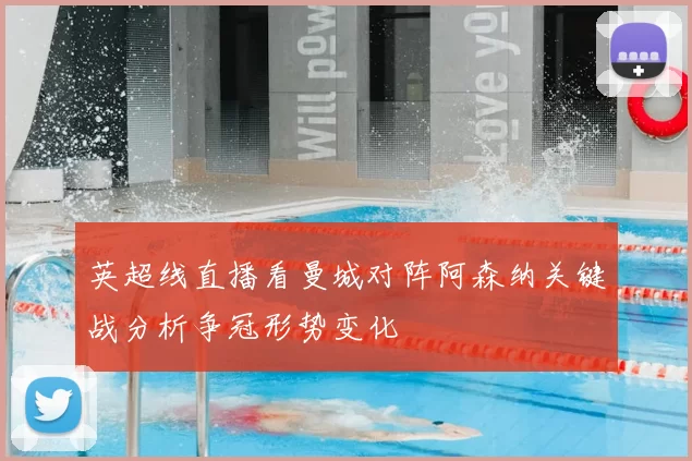 英超线直播看曼城对阵阿森纳关键战分析争冠形势变化