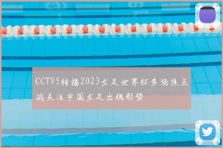 CCTV5转播2023女足世界杯多场焦点战关注中国女足出线形势