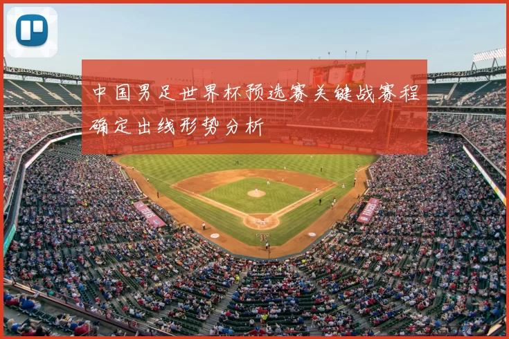 中国男足世界杯预选赛关键战赛程确定出线形势分析