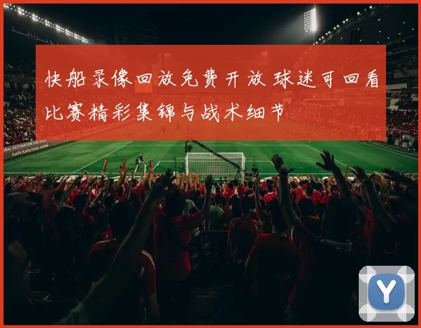 快船录像回放免费开放 球迷可回看比赛精彩集锦与战术细节