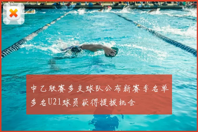 中乙联赛多支球队公布新赛季名单多名U21球员获得提拔机会