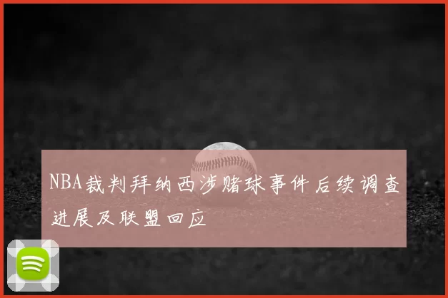NBA裁判拜纳西涉赌球事件后续调查进展及联盟回应
