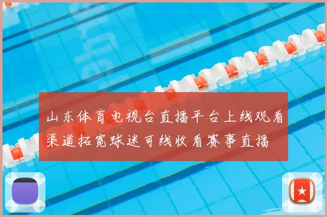 山东体育电视台直播平台上线观看渠道拓宽球迷可线收看赛事直播