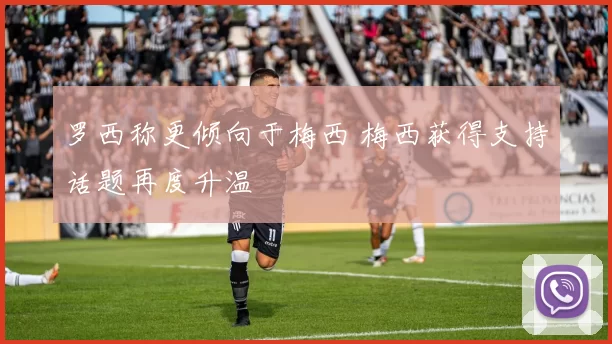 罗西称更倾向于梅西 梅西获得支持话题再度升温