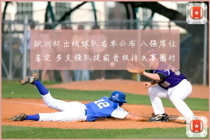 欧洲杯出线球队名单公布 八强席位落定 多支强队提前晋级待决赛圈对阵