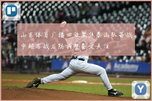 山东体育广播回放聚焦泰山队备战中超客战后防调整备受关注