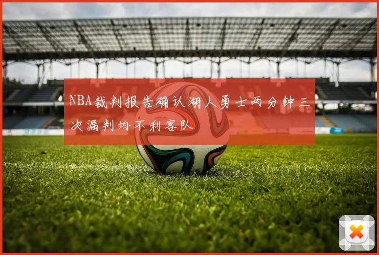 NBA裁判报告确认湖人勇士两分钟三次漏判均不利客队