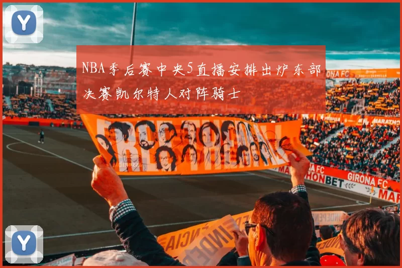 NBA季后赛中央5直播安排出炉东部决赛凯尔特人对阵骑士