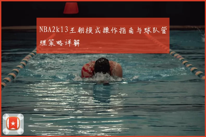 NBA2k13王朝模式操作指南与球队管理策略详解