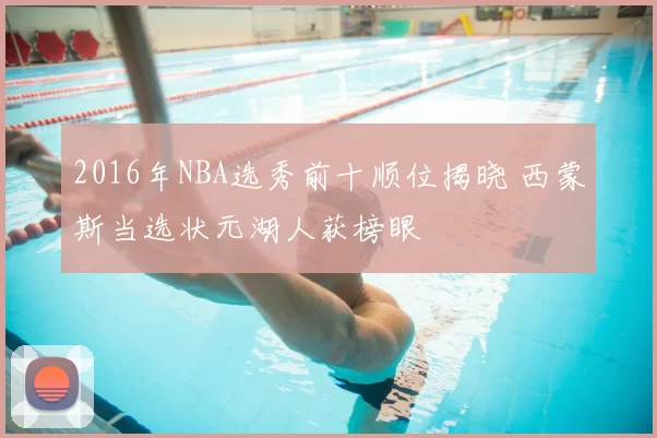 2016年NBA选秀前十顺位揭晓 西蒙斯当选状元湖人获榜眼