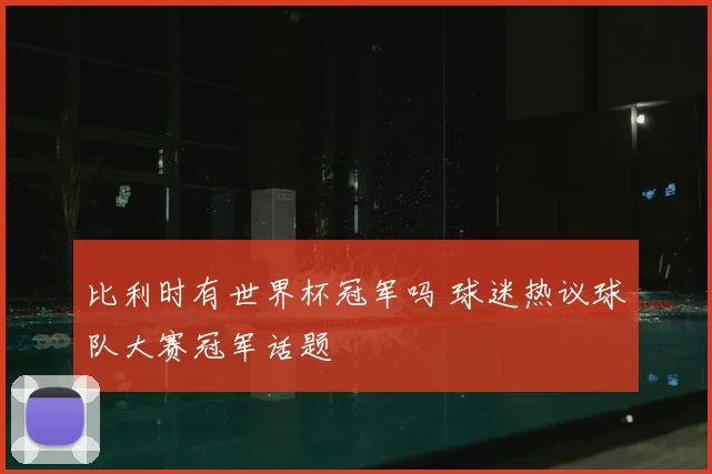 比利时有世界杯冠军吗 球迷热议球队大赛冠军话题