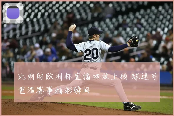 比利时欧洲杯直播回放上线 球迷可重温赛事精彩瞬间
