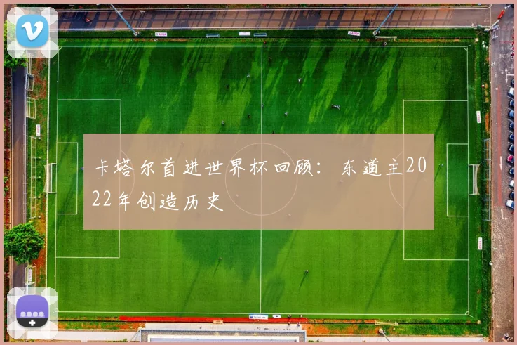 卡塔尔首进世界杯回顾：东道主2022年创造历史