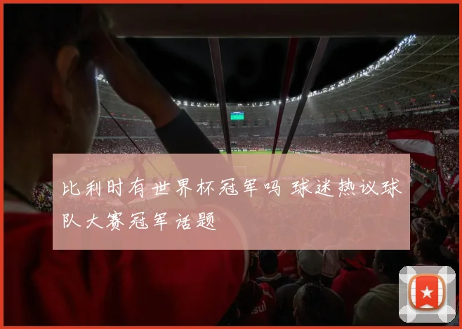 比利时有世界杯冠军吗 球迷热议球队大赛冠军话题