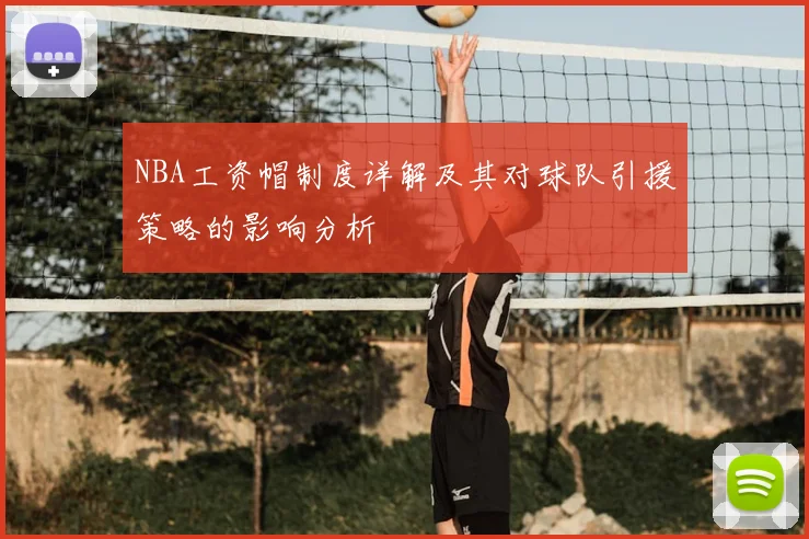 NBA工资帽制度详解及其对球队引援策略的影响分析