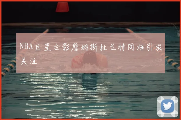 NBA巨星合影詹姆斯杜兰特同框引发关注