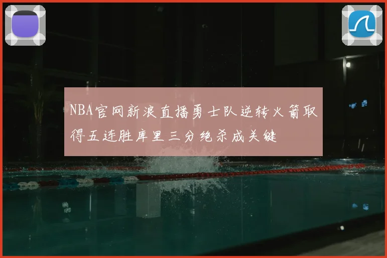 NBA官网新浪直播勇士队逆转火箭取得五连胜库里三分绝杀成关键
