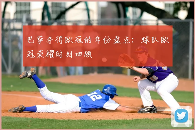 巴萨夺得欧冠的年份盘点:球队欧冠荣耀时刻回顾