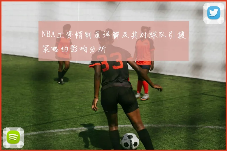 NBA工资帽制度详解及其对球队引援策略的影响分析