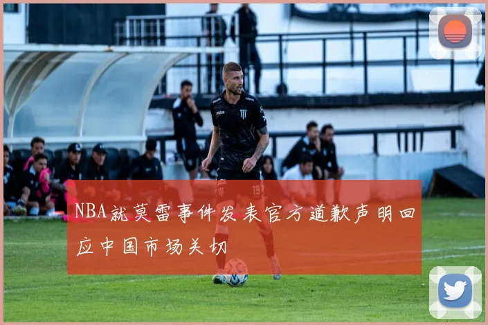 NBA就莫雷事件发表官方道歉声明回应中国市场关切